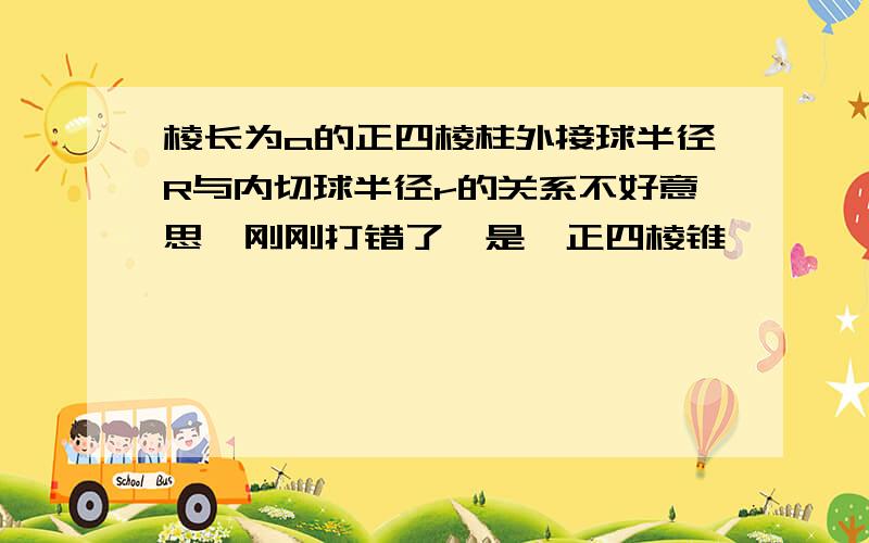 棱长为a的正四棱柱外接球半径R与内切球半径r的关系不好意思,刚刚打错了,是