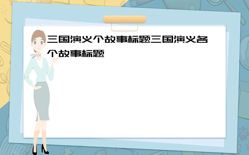 三国演义个故事标题三国演义各个故事标题