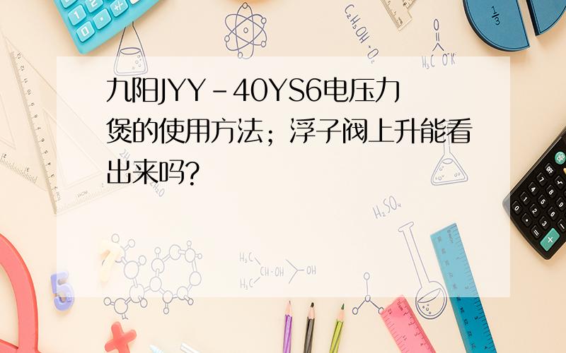 九阳JYY-40YS6电压力煲的使用方法；浮子阀上升能看出来吗?