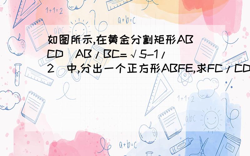 如图所示,在黄金分割矩形ABCD（AB/BC=√5-1/2）中,分出一个正方形ABFE,求FC/CD