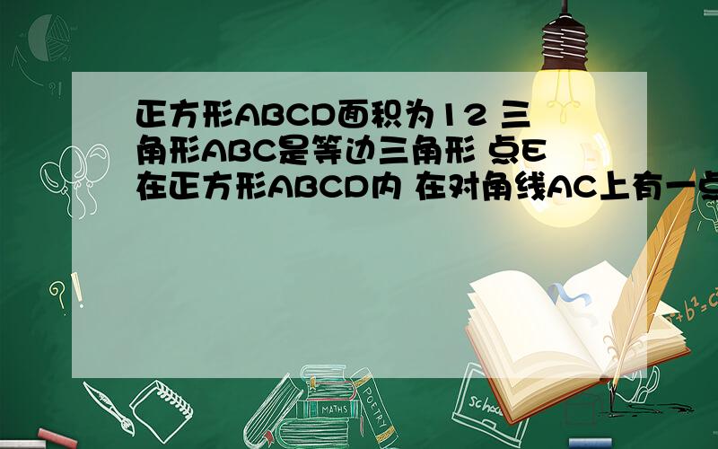 正方形ABCD面积为12 三角形ABC是等边三角形 点E在正方形ABCD内 在对角线AC上有一点P,使PD+PE的和最小,则这个最小值为多少!