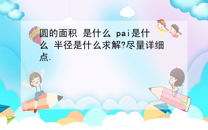 圆的面积 是什么 pai是什么 半径是什么求解?尽量详细点.