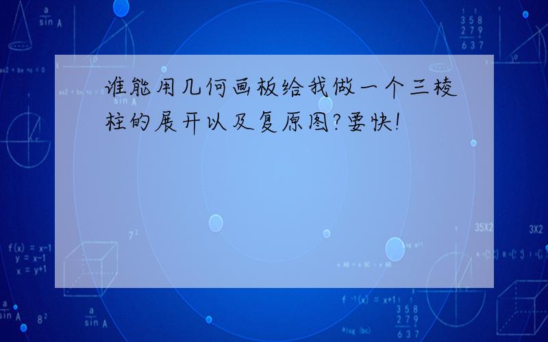 谁能用几何画板给我做一个三棱柱的展开以及复原图?要快!