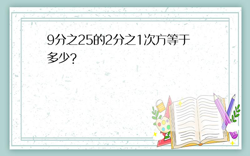 9分之25的2分之1次方等于多少?