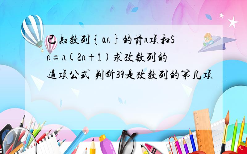 已知数列{an}的前n项和Sn=n(2n+1)求改数列的通项公式 判断39是改数列的第几项