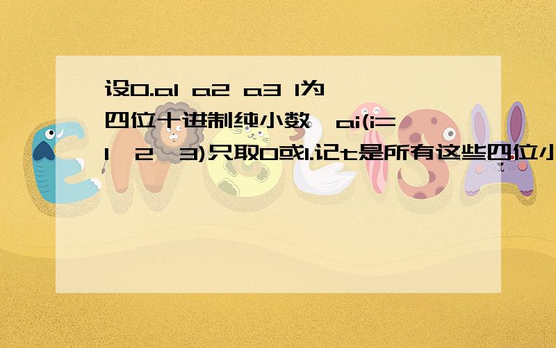 设0.a1 a2 a3 1为四位十进制纯小数,ai(i=1,2,3)只取0或1.记t是所有这些四位小数个数 s是所有这些四位小数的和 则s/t=