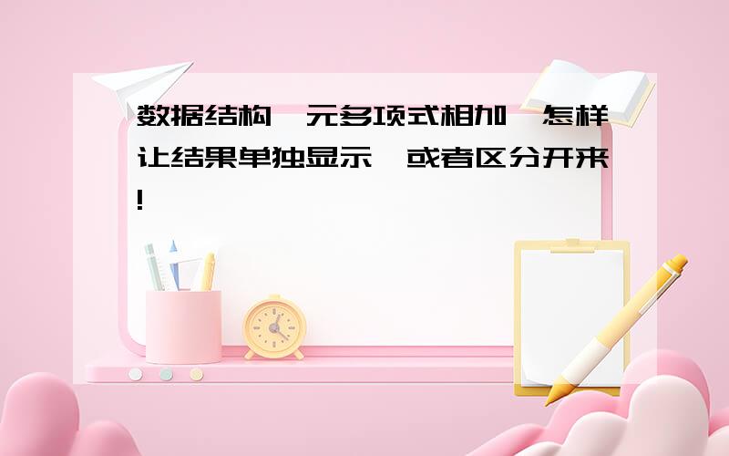 数据结构一元多项式相加,怎样让结果单独显示,或者区分开来!