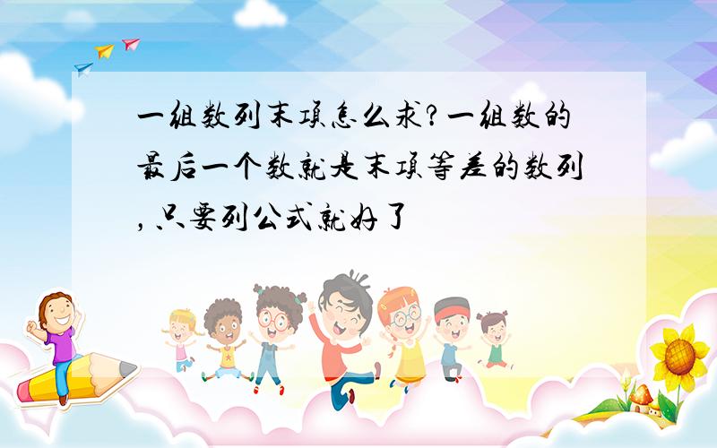 一组数列末项怎么求?一组数的最后一个数就是末项等差的数列，只要列公式就好了