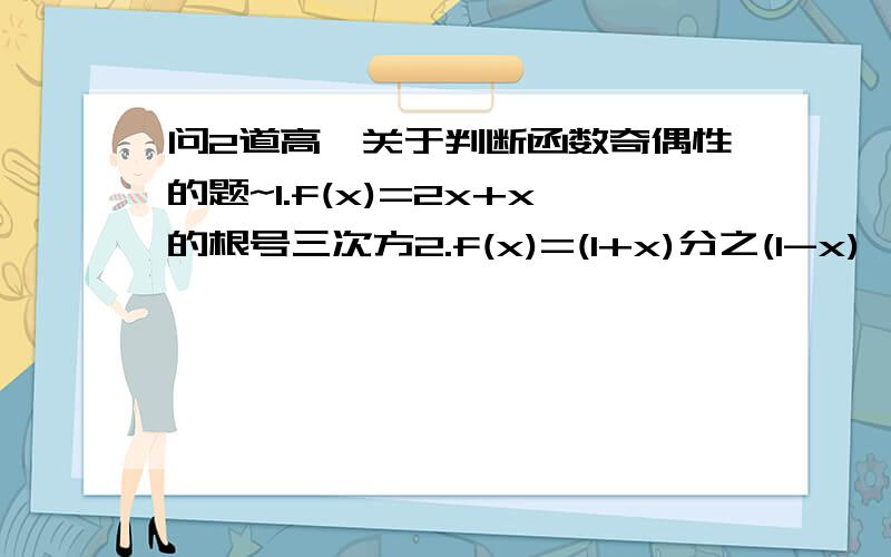 问2道高一关于判断函数奇偶性的题~1.f(x)=2x+x的根号三次方2.f(x)=(1+x)分之(1-x)