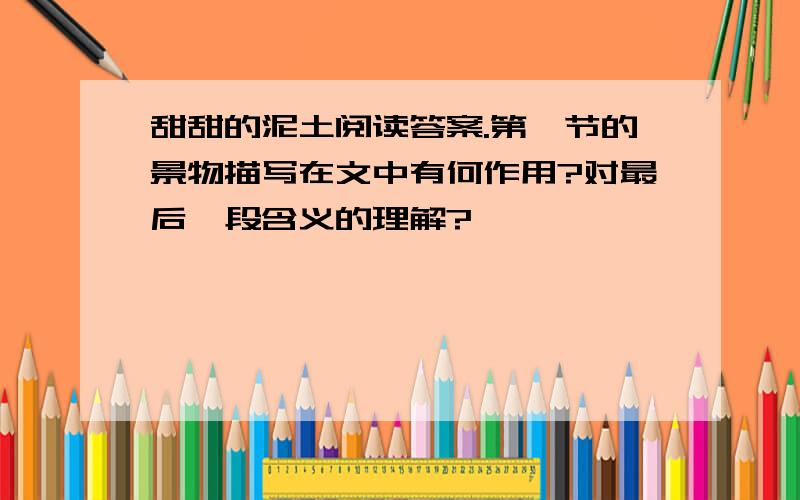 甜甜的泥土阅读答案.第一节的景物描写在文中有何作用?对最后一段含义的理解?