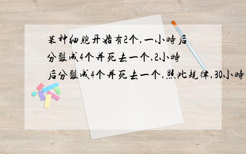 某种细胞开始有2个,一小时后分裂成4个并死去一个,2小时后分裂成4个并死去一个,照此规律,30小时是多少