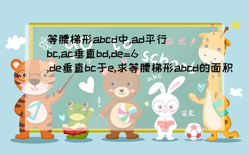 等腰梯形abcd中,ad平行bc,ac垂直bd,de=6,de垂直bc于e,求等腰梯形abcd的面积