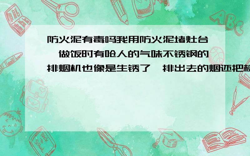 防火泥有毒吗我用防火泥堵灶台,做饭时有呛人的气味不锈钢的排烟机也像是生锈了,排出去的烟还把树叶熏蔫了.我问了很久,怕有毒.