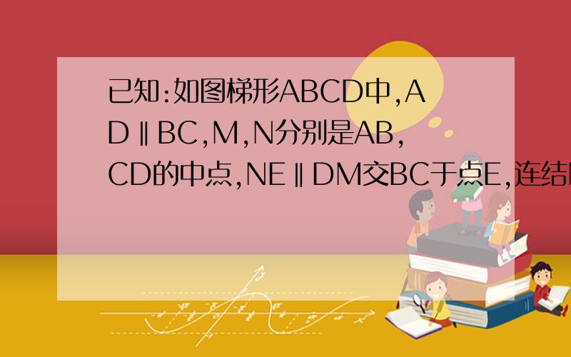 已知:如图梯形ABCD中,AD‖BC,M,N分别是AB,CD的中点,NE‖DM交BC于点E,连结MC,求证：ME=DN