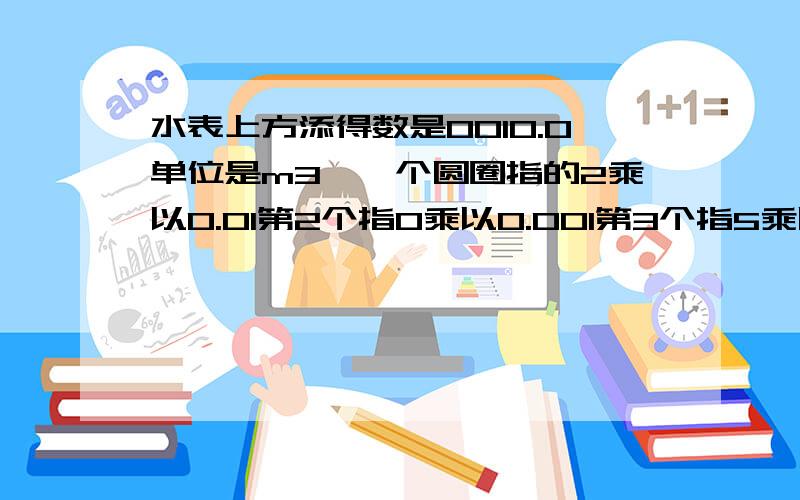 水表上方添得数是0010.0单位是m3,一个圆圈指的2乘以0.01第2个指0乘以0.001第3个指5乘以0.0001是多少吨水