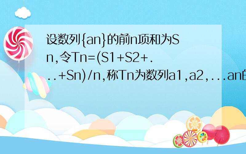 设数列{an}的前n项和为Sn,令Tn=(S1+S2+...+Sn)/n,称Tn为数列a1,a2,...an的“平均和”已知数列a1,a2,.a500的“平均和”为2004,那么数列a1,a2,...,a500的“平均和”为抱歉，我看漏了，是求数列2，a1，a2，......