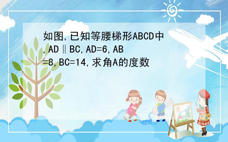 如图,已知等腰梯形ABCD中,AD‖BC,AD=6,AB=8,BC=14,求角A的度数