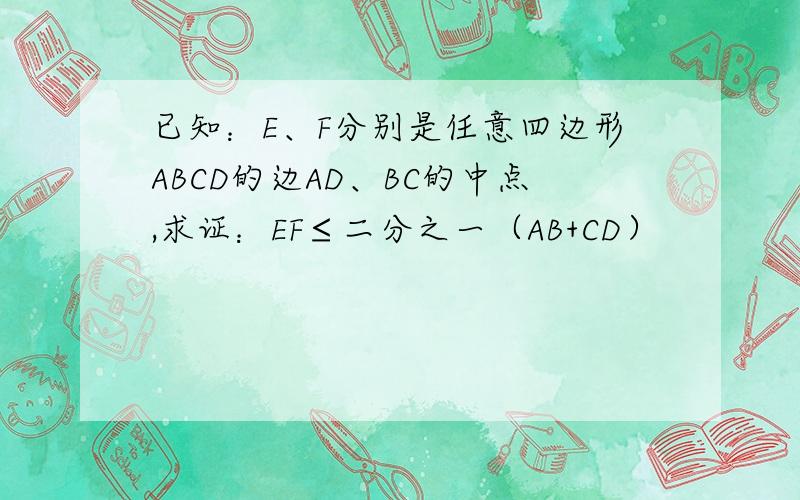 已知：E、F分别是任意四边形ABCD的边AD、BC的中点,求证：EF≤二分之一（AB+CD）