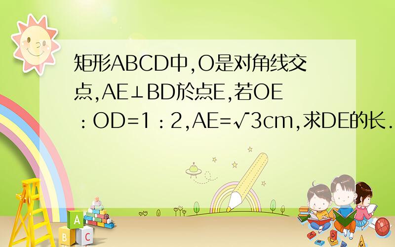 矩形ABCD中,O是对角线交点,AE⊥BD於点E,若OE：OD=1：2,AE=√3cm,求DE的长.