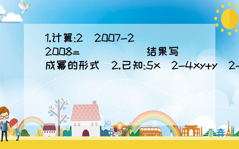 1.计算:2^2007-2^2008=_____(结果写成幂的形式)2.已知:5x^2-4xy+y^2-2x+1=0,则(x-y)^2005+__________.