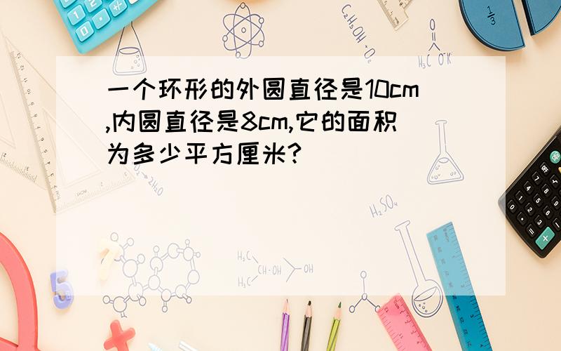 一个环形的外圆直径是10cm,内圆直径是8cm,它的面积为多少平方厘米?