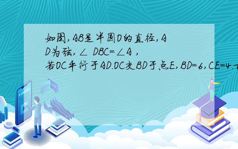 如图,AB是半圆O的直径,AD为弦,∠ DBC=∠A ,若OC平行于AD.OC交BD于点E,BD=6,CE=4.求AD的长