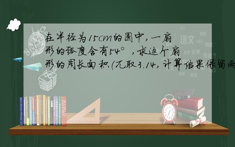 在半径为15cm的圆中,一扇形的弧度含有54°,求这个扇形的周长面积（兀取3.14,计算结果保留两位有效数字）