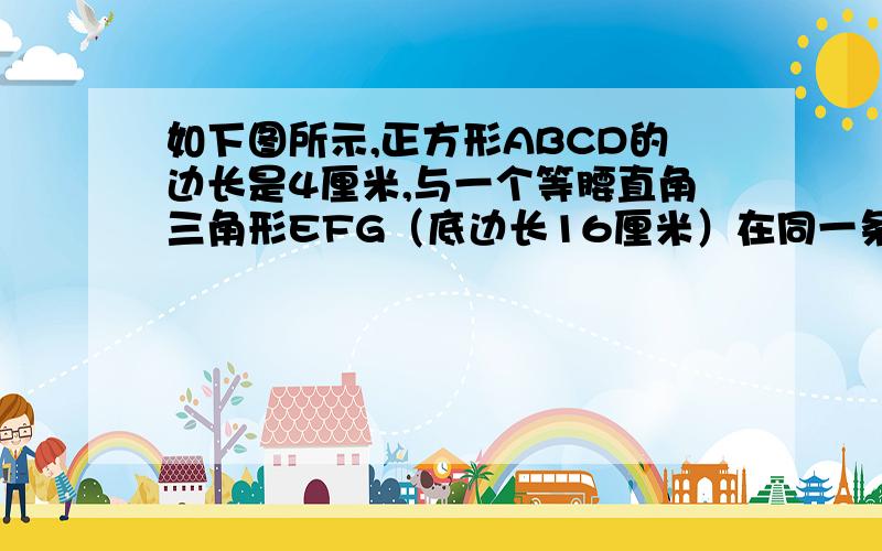 如下图所示,正方形ABCD的边长是4厘米,与一个等腰直角三角形EFG（底边长16厘米）在同一条直线上.正方形ABCD以每秒4厘米的速度沿直线向三角形方向运动.当正方形运动1秒2秒3秒后   正方形与三