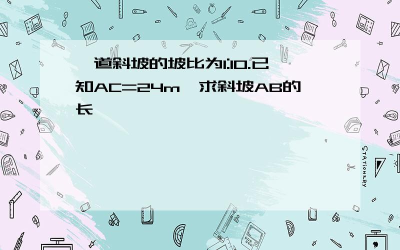 一道斜坡的坡比为1:10.已知AC=24m,求斜坡AB的长