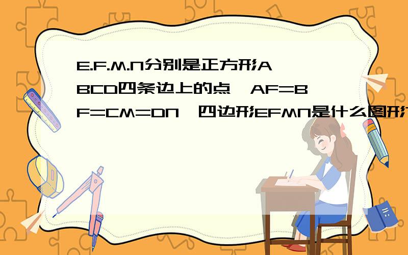 E.F.M.N分别是正方形ABCD四条边上的点,AF=BF=CM=DN,四边形EFMN是什么图形?证明你的结论.