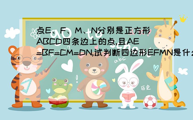 点E、F、M、N分别是正方形ABCD四条边上的点,且AE=BF=CM=DN,试判断四边形EFMN是什么图形?