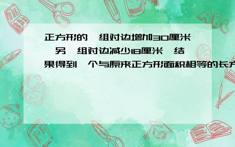 正方形的一组对边增加30厘米,另一组对边减少18厘米,结果得到一个与原来正方形面积相等的长方形.求：原正方形的面积是多少平方厘米?