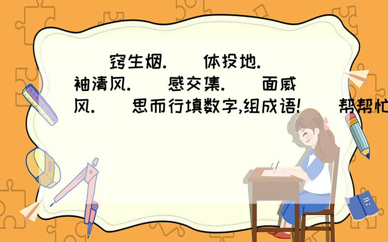 __窍生烟.__体投地.__袖清风.__感交集.__面威风.__思而行填数字,组成语!    帮帮忙!