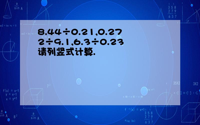 8.44÷0.21,0.272÷9.1,6.3÷0.23请列竖式计算.