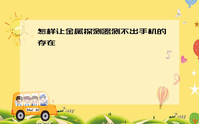 怎样让金属探测器测不出手机的存在