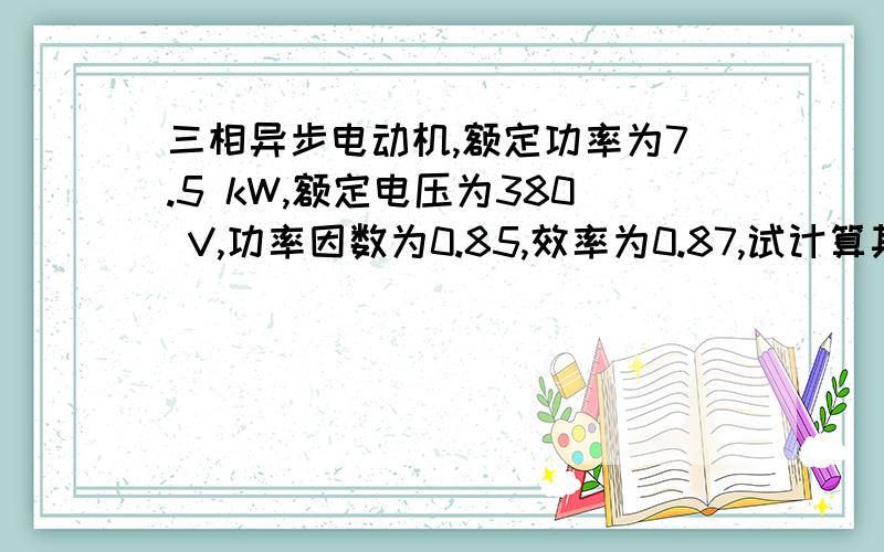 三相异步电动机,额定功率为7.5 kW,额定电压为380 V,功率因数为0.85,效率为0.87,试计算其额定电流.另外需求出其熔丝,熔断器的额定电流应选为多少?保护此电动机的热继电器的热元件整定值应定