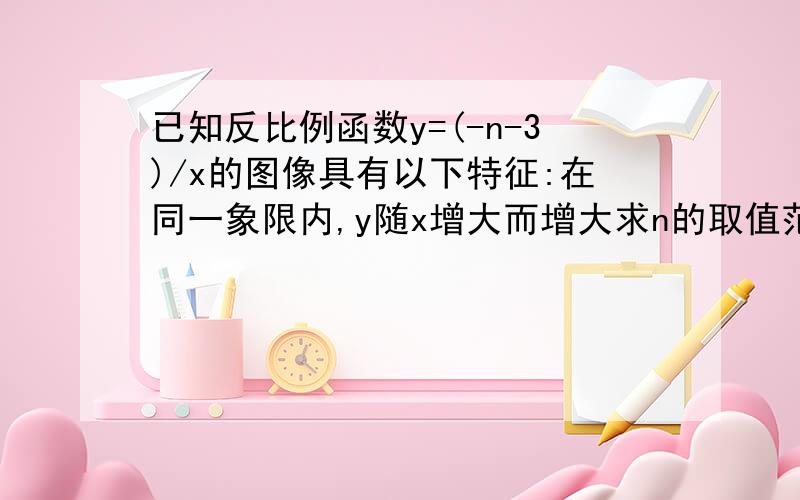 已知反比例函数y=(-n-3)/x的图像具有以下特征:在同一象限内,y随x增大而增大求n的取值范围