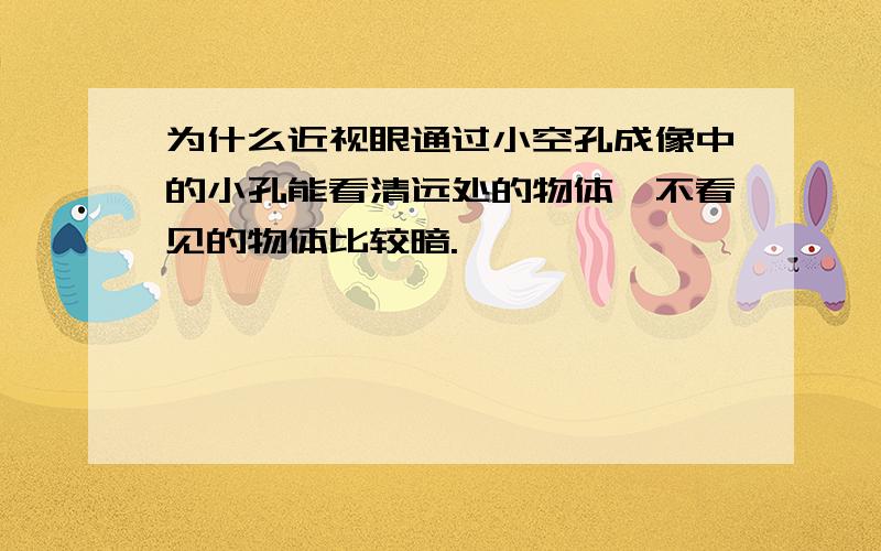 为什么近视眼通过小空孔成像中的小孔能看清远处的物体,不看见的物体比较暗.