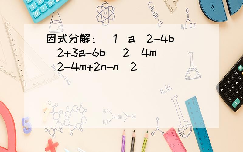 因式分解：（1）a^2-4b^2+3a-6b (2)4m^2-4m+2n-n^2