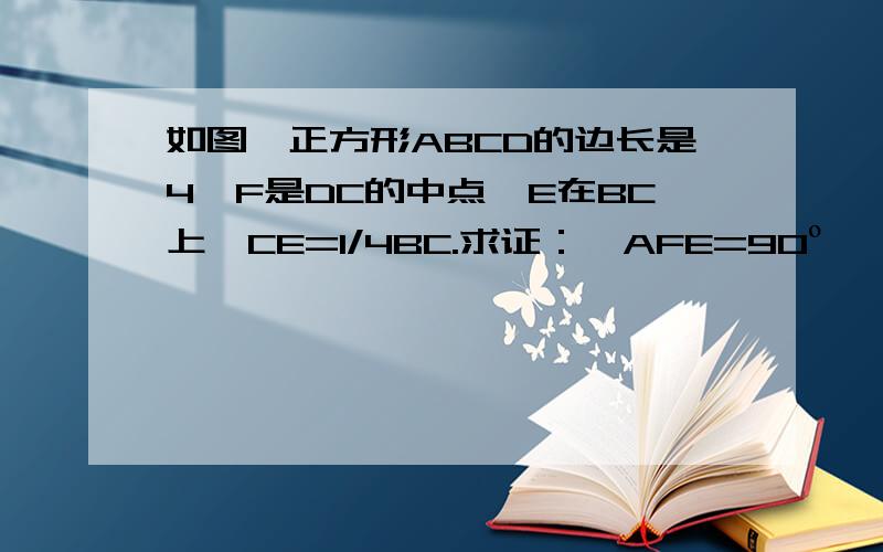 如图,正方形ABCD的边长是4,F是DC的中点,E在BC上,CE=1/4BC.求证：∠AFE=90º