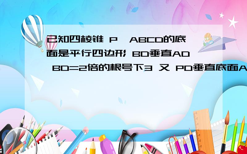 已知四棱锥 P—ABCD的底面是平行四边形 BD垂直AD BD=2倍的根号下3 又 PD垂直底面ABCD 二面角 P-BC-A为60°求直线AD到平面PBC的距离额……我一分没有了……抱歉%……