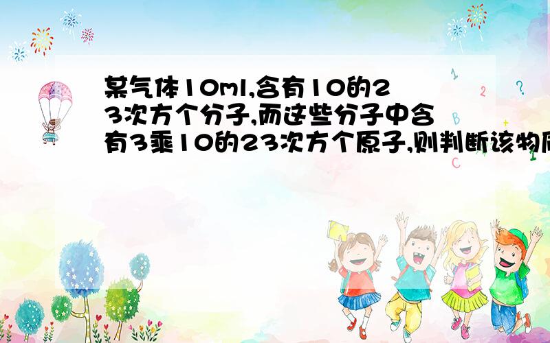 某气体10ml,含有10的23次方个分子,而这些分子中含有3乘10的23次方个原子,则判断该物质一定不是（ ）A.CO3 B.O3 C.CO和CO2 D.CO和CH4.