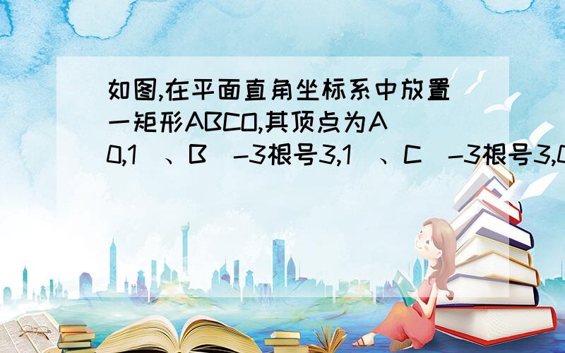 如图,在平面直角坐标系中放置一矩形ABCO,其顶点为A（0,1）、B（-3根号3,1）、C（-3根号3,0）、O（0,0）.将此矩形沿着过E（-根号3,1）、F（-4根号3/3,0）的直线EF向右下方翻折,B,C的对应点分别为B',