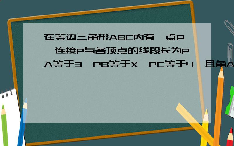 在等边三角形ABC内有一点P,连接P与各顶点的线段长为PA等于3,PB等于X,PC等于4,且角APC等于150度,求X