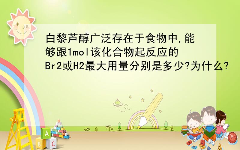 白黎芦醇广泛存在于食物中,能够跟1mol该化合物起反应的Br2或H2最大用量分别是多少?为什么?