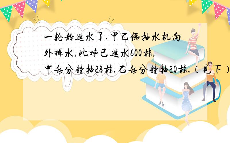 一轮船进水了,甲乙俩抽水机向外排水,此时已进水600桶,甲每分钟抽28桶,乙每分钟抽20桶,（见下）20分钟后抽完,问：如果只有甲抽水,几分钟抽完?