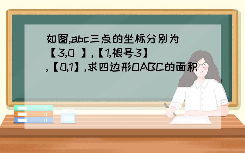 如图,abc三点的坐标分别为【3,0 】,【1,根号3】,【0,1】,求四边形OABC的面积