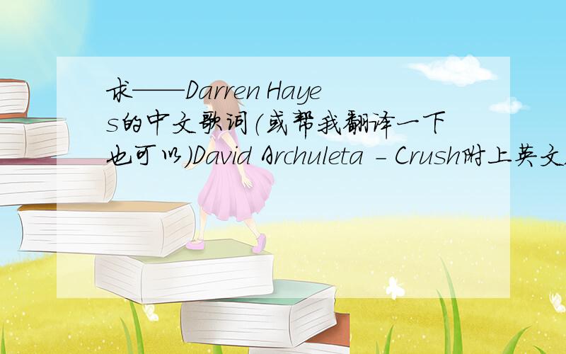 求——Darren Hayes的中文歌词（或帮我翻译一下也可以）David Archuleta - Crush附上英文版的~I hung up the phone tonight,something happened for the first time, deep insideIt was a rush, what a rushCause the possibility that you w