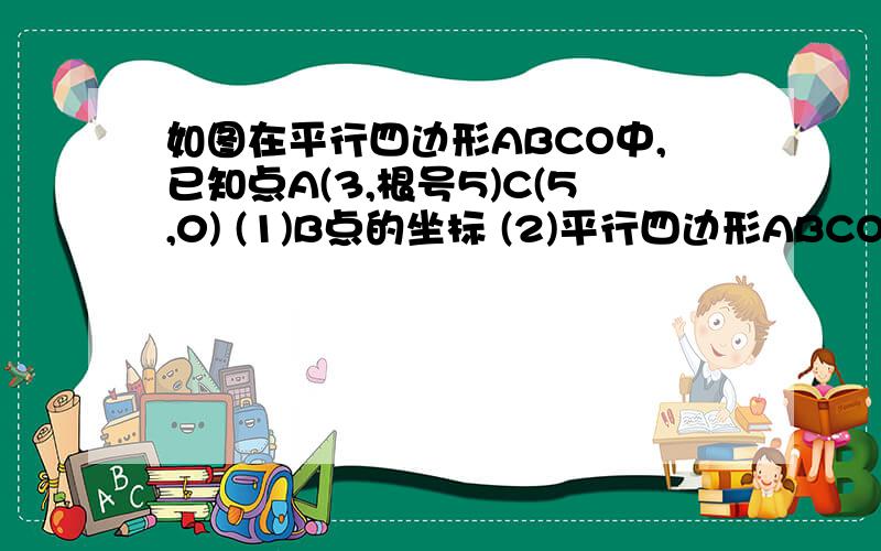 如图在平行四边形ABCO中,已知点A(3,根号5)C(5,0) (1)B点的坐标 (2)平行四边形ABCO的面积.