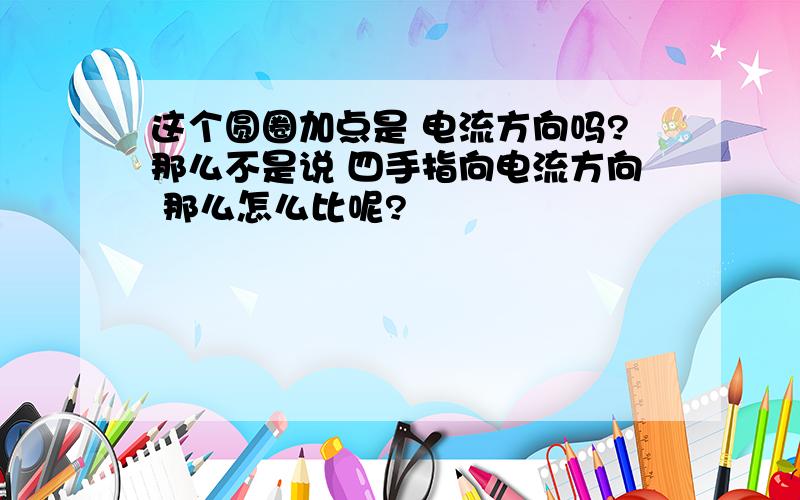 这个圆圈加点是 电流方向吗?那么不是说 四手指向电流方向 那么怎么比呢?